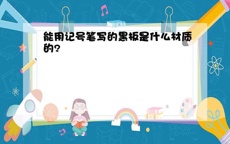 能用记号笔写的黑板是什么材质的?