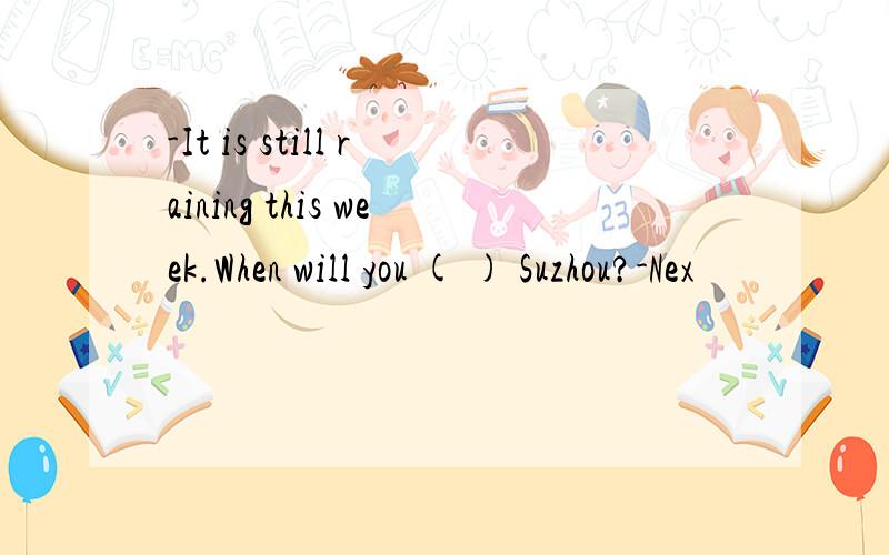 -It is still raining this week.When will you ( ) Suzhou?-Nex