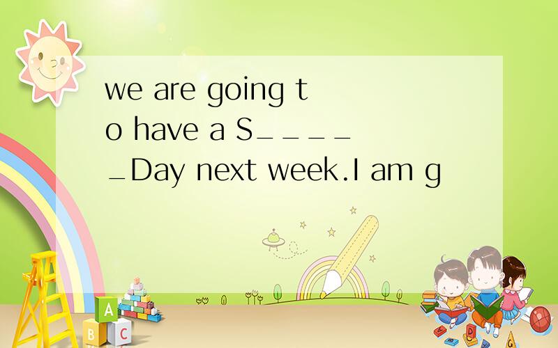 we are going to have a S_____Day next week.I am g