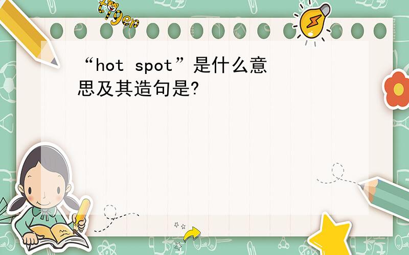 “hot spot”是什么意思及其造句是?