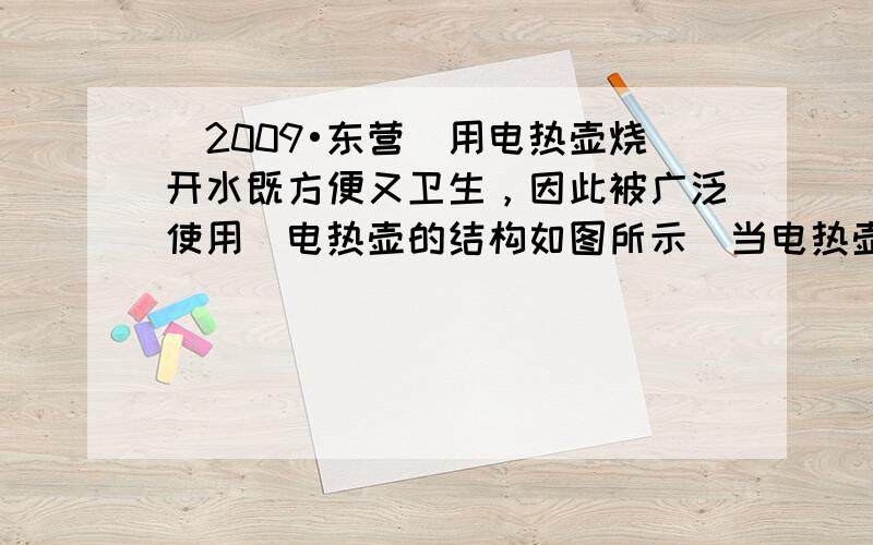 （2009•东营）用电热壶烧开水既方便又卫生，因此被广泛使用．电热壶的结构如图所示．当电热壶接入电路时，图中的a端应当与