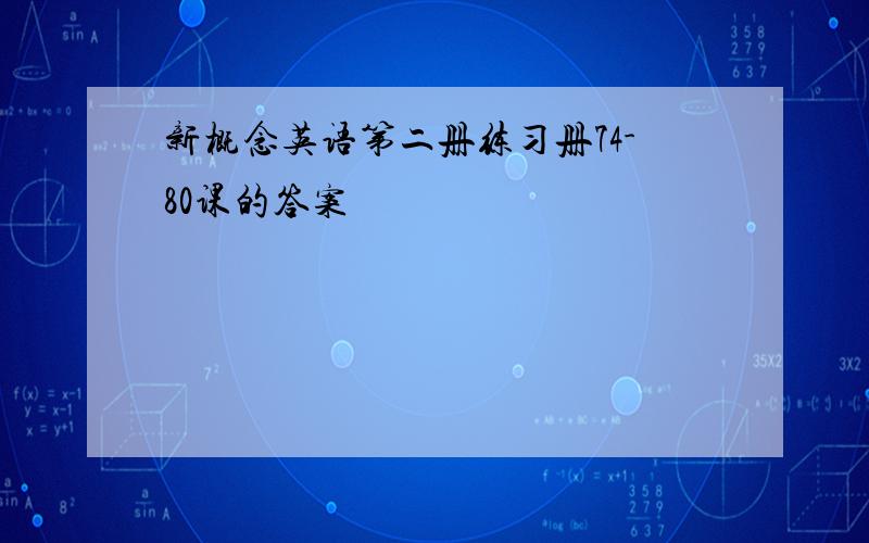 新概念英语第二册练习册74-80课的答案