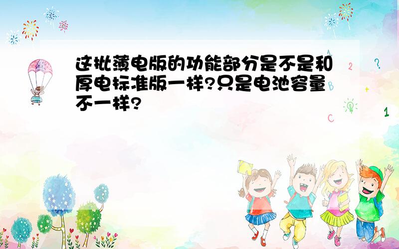 这批薄电版的功能部分是不是和厚电标准版一样?只是电池容量不一样?