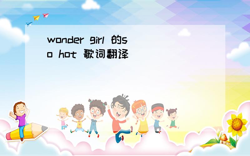 wonder girl 的so hot 歌词翻译