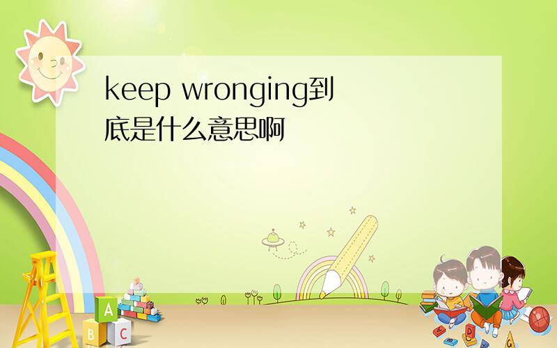 keep wronging到底是什么意思啊