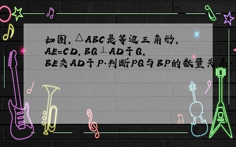 如图,△ABC是等边三角形,AE=CD,BQ⊥AD于Q,BE交AD于P.判断PQ与BP的数量关系.