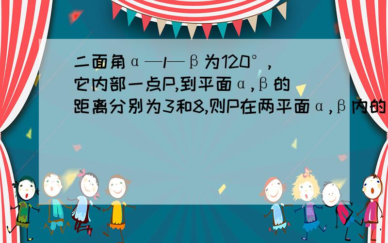 二面角α—l—β为120°,它内部一点P,到平面α,β的距离分别为3和8,则P在两平面α,β内的两个射影间的距离为（）