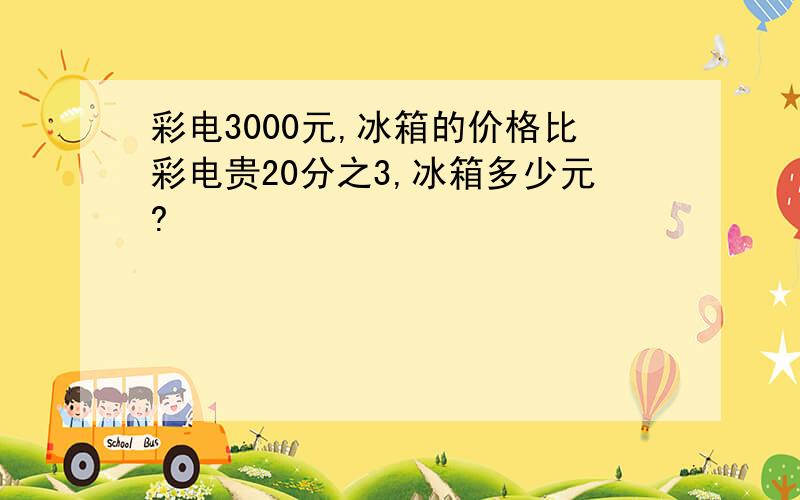 彩电3000元,冰箱的价格比彩电贵20分之3,冰箱多少元?