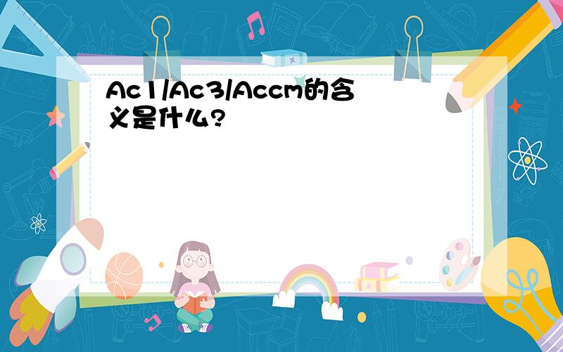 Ac1/Ac3/Accm的含义是什么?