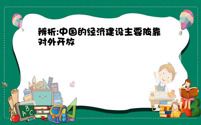 辨析:中国的经济建设主要依靠对外开放