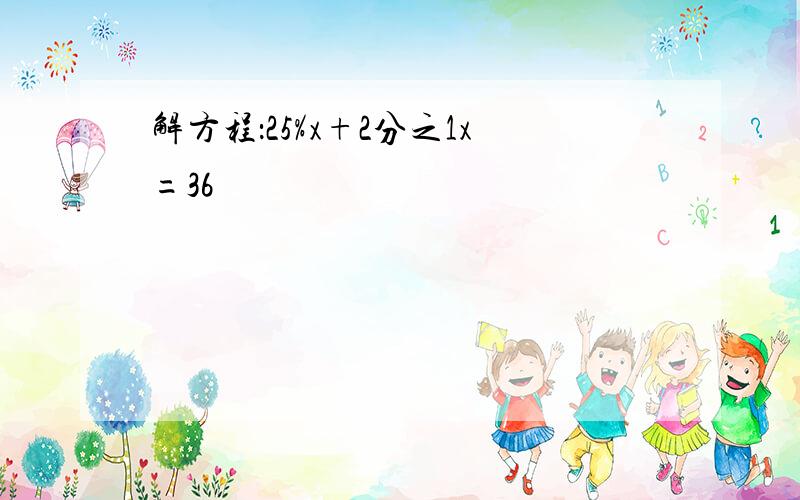 解方程：25%x+2分之1x=36