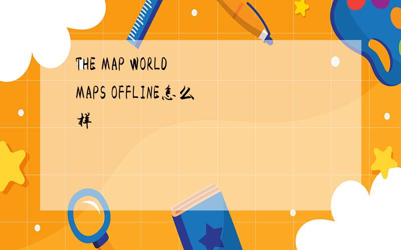 THE MAP WORLD MAPS OFFLINE怎么样