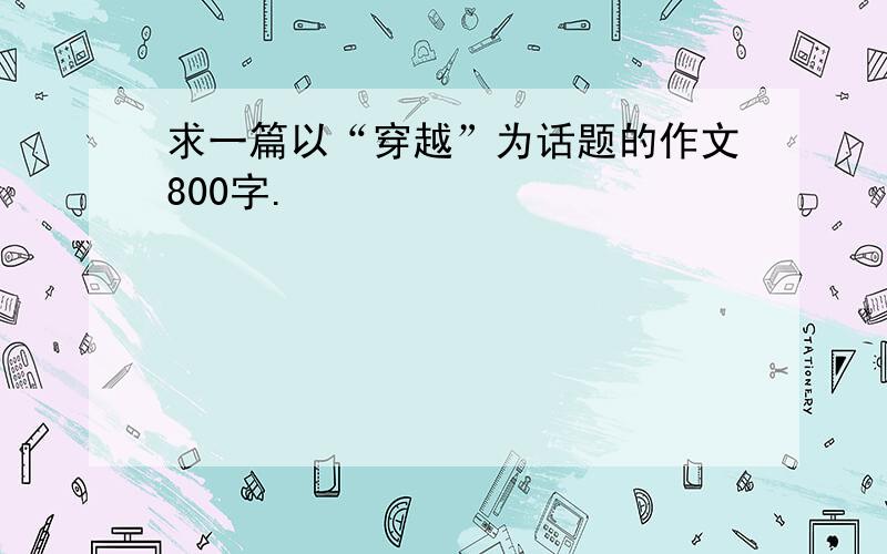 求一篇以“穿越”为话题的作文800字.