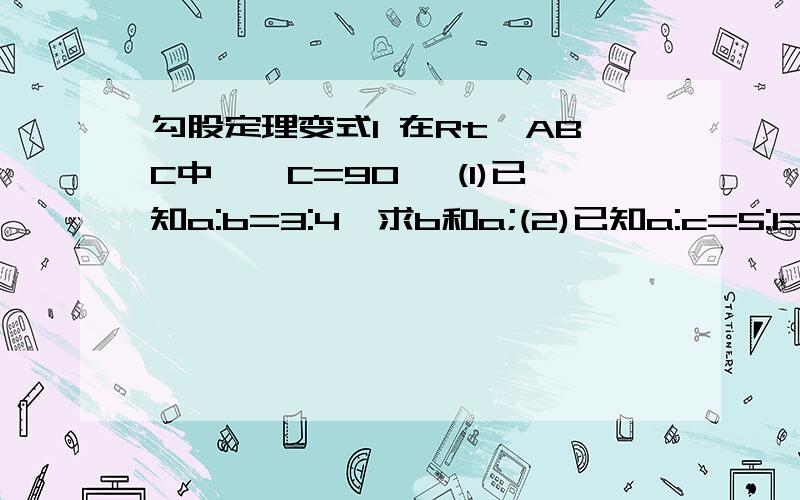 勾股定理变式1 在Rt△ABC中,∠C=90° (1)已知a:b=3:4,求b和a;(2)已知a:c=5:13,b=36