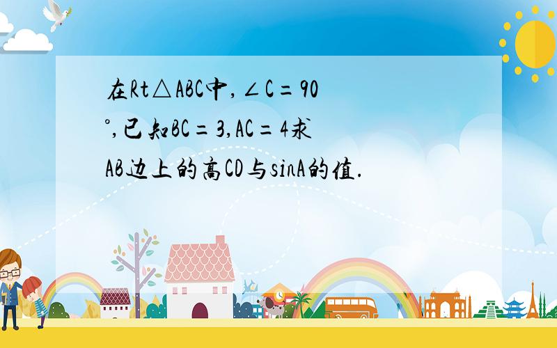 在Rt△ABC中,∠C=90°,已知BC=3,AC=4求AB边上的高CD与sinA的值.