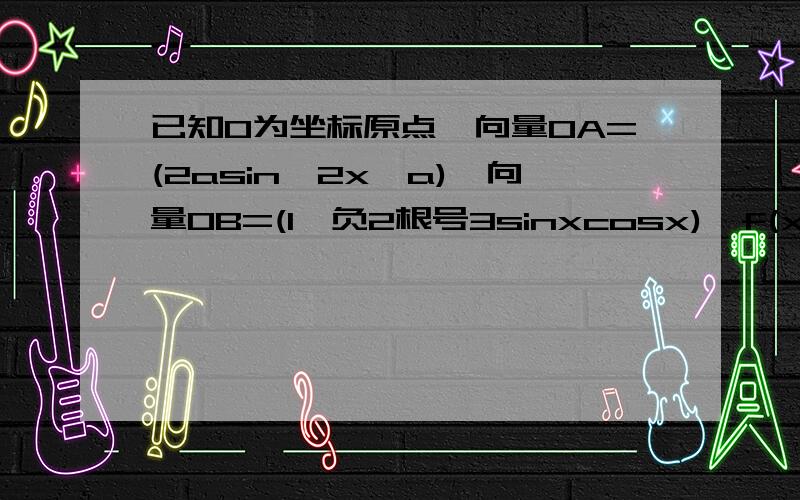 已知O为坐标原点,向量OA=(2asin^2x,a),向量OB=(1,负2根号3sinxcosx),f(x)=向量OA乘