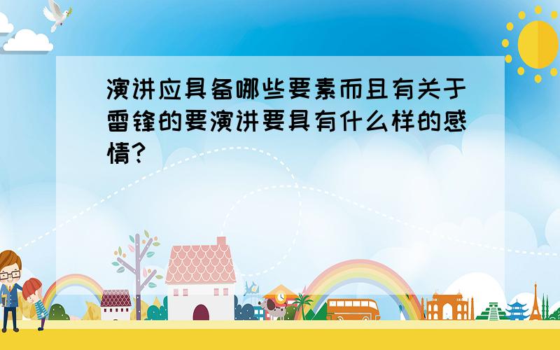 演讲应具备哪些要素而且有关于雷锋的要演讲要具有什么样的感情?