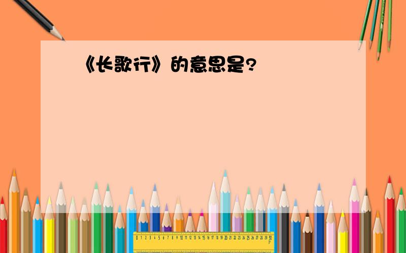 《长歌行》的意思是?