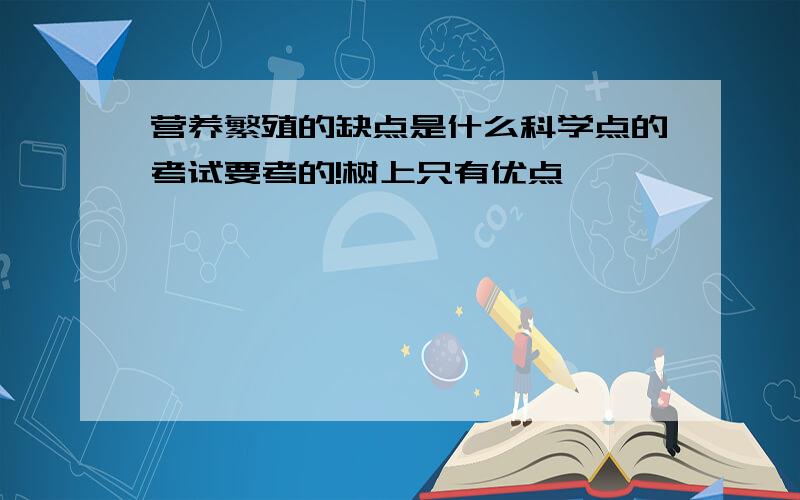 营养繁殖的缺点是什么科学点的考试要考的!树上只有优点