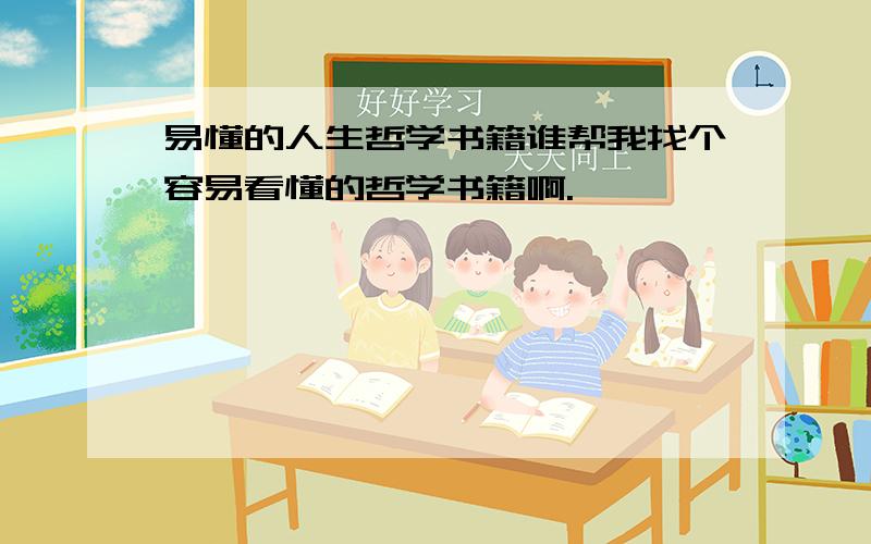 易懂的人生哲学书籍谁帮我找个容易看懂的哲学书籍啊.