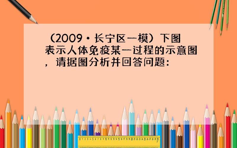 （2009•长宁区一模）下图表示人体免疫某一过程的示意图，请据图分析并回答问题：