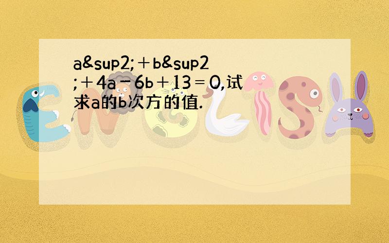 a²＋b²＋4a－6b＋13＝0,试求a的b次方的值.