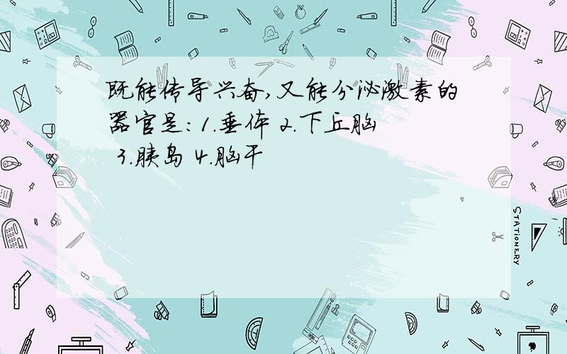 既能传导兴奋,又能分泌激素的器官是：1.垂体 2.下丘脑 3.胰岛 4.脑干