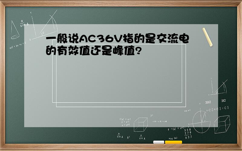 一般说AC36V指的是交流电的有效值还是峰值?