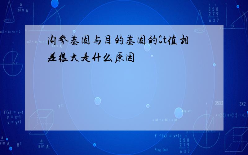 内参基因与目的基因的Ct值相差很大是什么原因