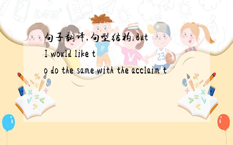 句子翻译,句型结构.But I would like to do the same with the acclaim t