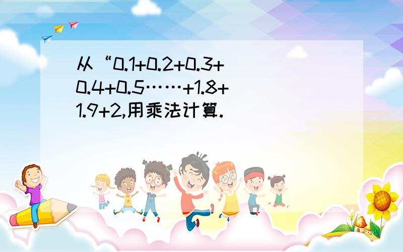 从“0.1+0.2+0.3+0.4+0.5……+1.8+1.9+2,用乘法计算.