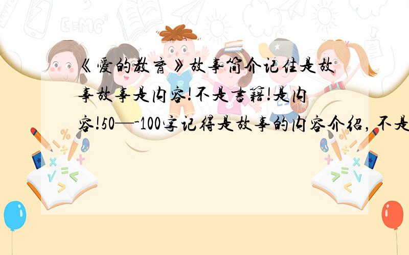 《爱的教育》故事简介记住是故事故事是内容!不是书籍!是内容!50—-100字记得是故事的内容介绍，不是整本书的介绍不是说