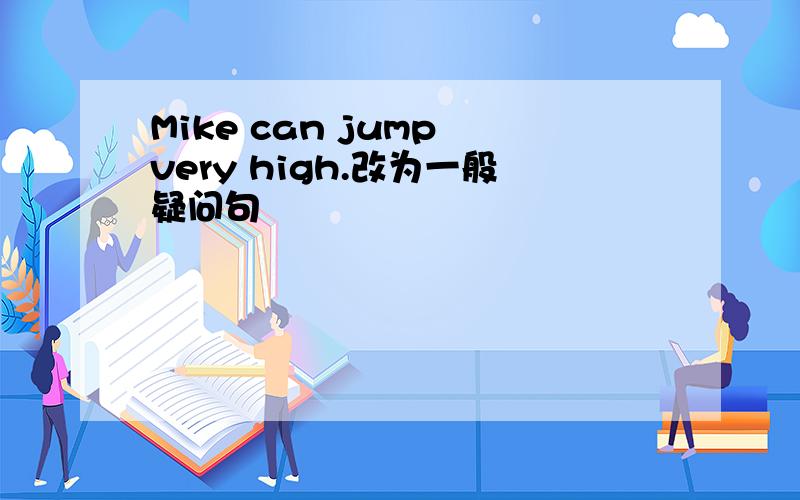 Mike can jump very high.改为一般疑问句