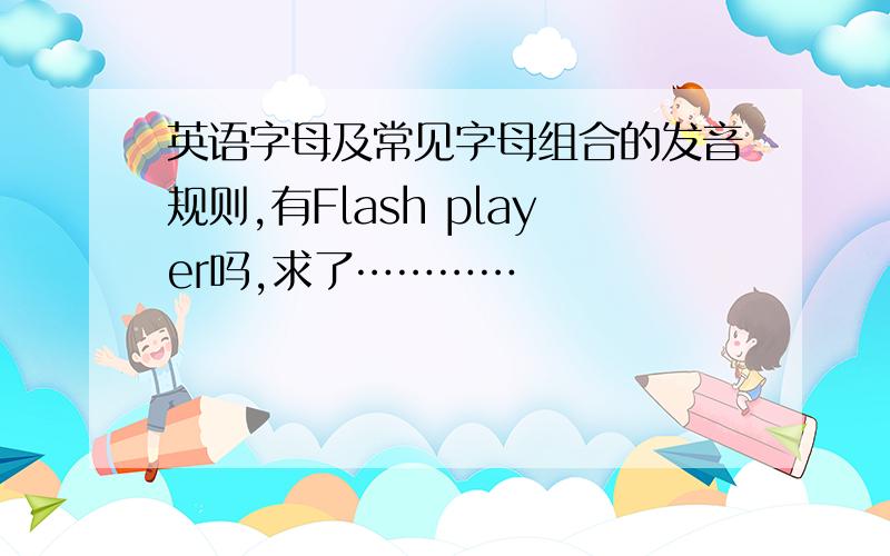 英语字母及常见字母组合的发音规则,有Flash player吗,求了…………