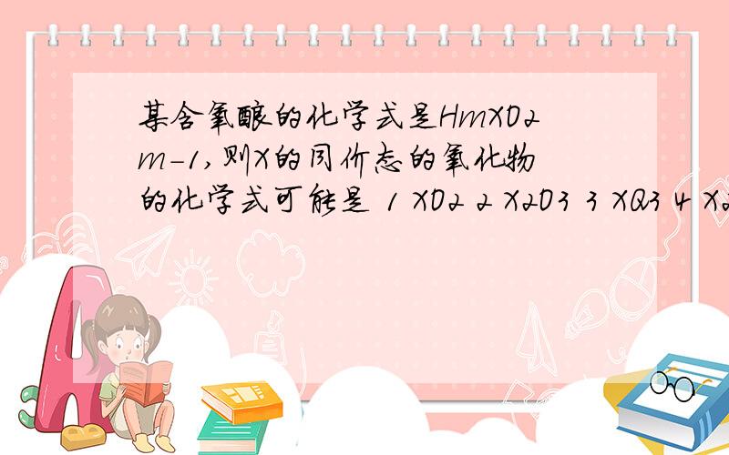 某含氧酸的化学式是HmXO2m-1,则X的同价态的氧化物的化学式可能是 1 XO2 2 X2O3 3 XQ3 4 X2O