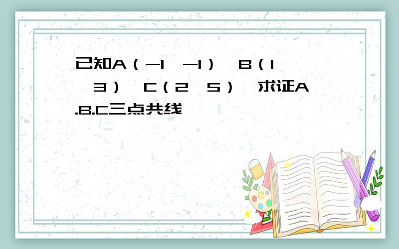 已知A（-1,-1）,B（1,3）,C（2,5）,求证A.B.C三点共线