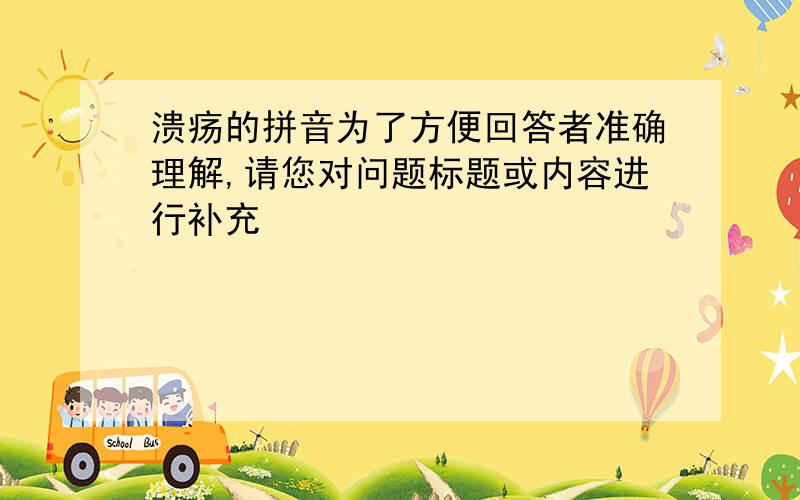 溃疡的拼音为了方便回答者准确理解,请您对问题标题或内容进行补充