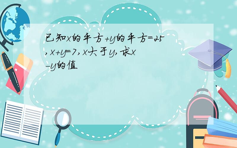 已知x的平方+y的平方=25,x+y=7,x大于y,求x-y的值