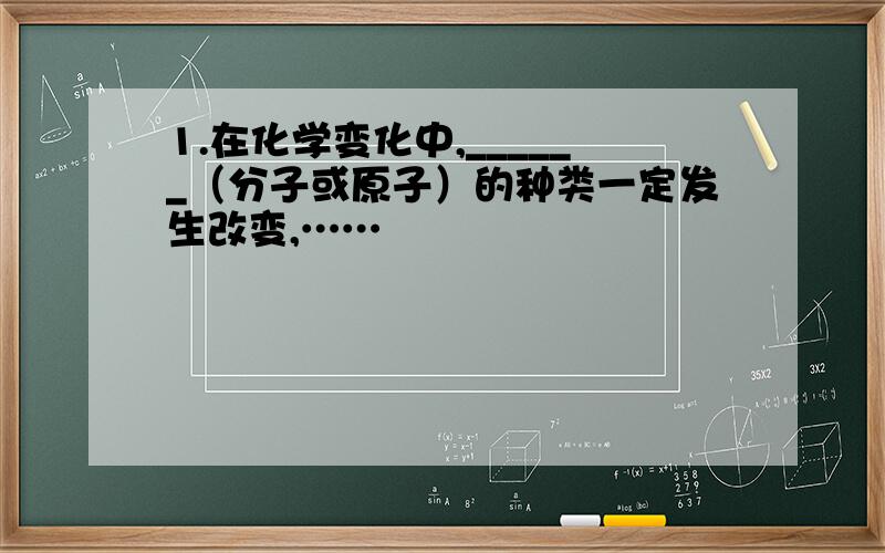 1.在化学变化中,______（分子或原子）的种类一定发生改变,……