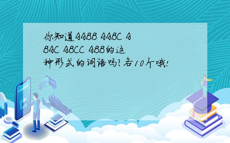 你知道AABB AABC ABAC ABCC ABB的这种形式的词语吗?各10个哦!