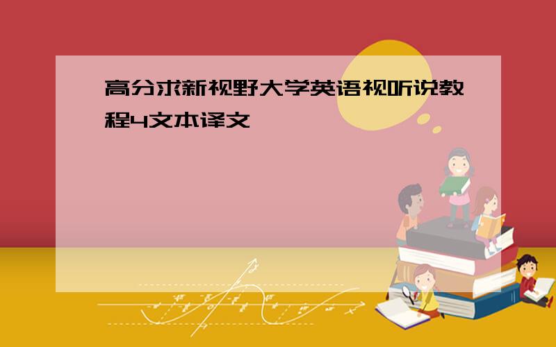 高分求新视野大学英语视听说教程4文本译文