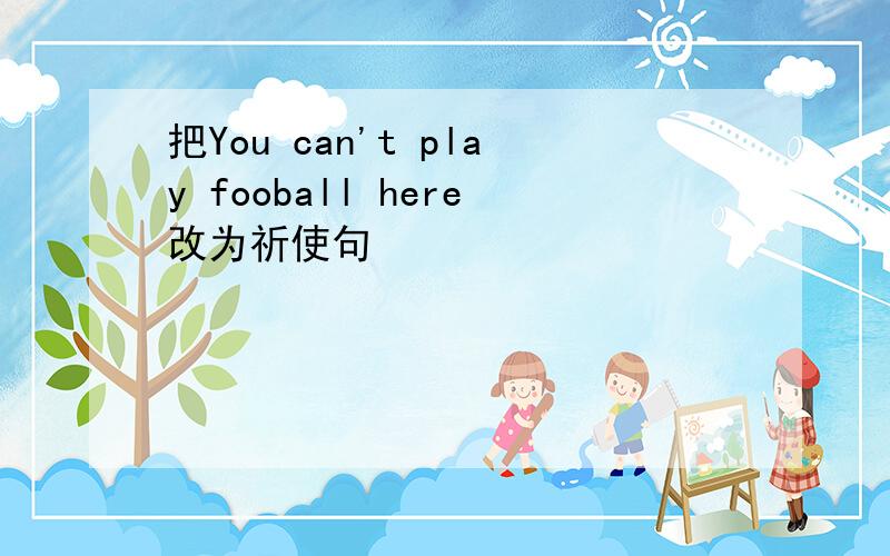 把You can't play fooball here改为祈使句