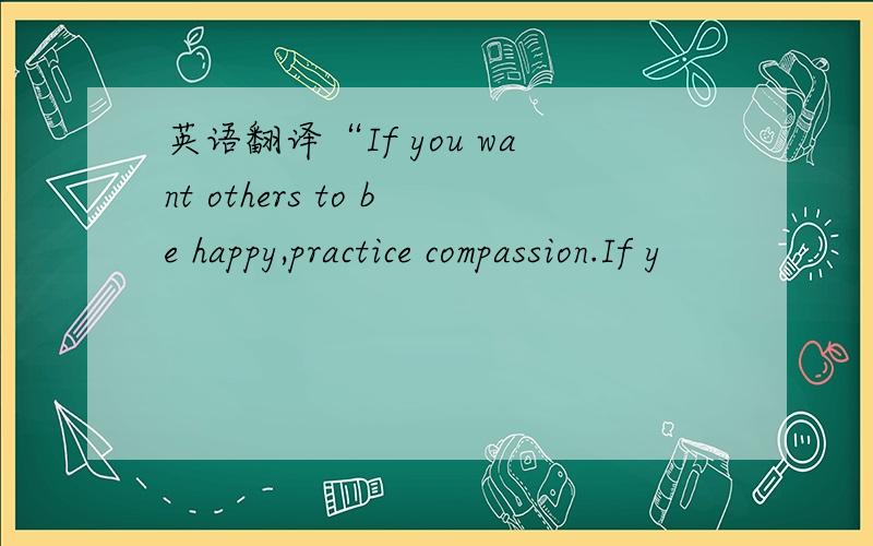 英语翻译“If you want others to be happy,practice compassion.If y