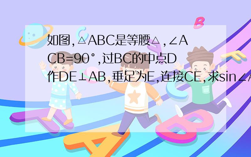 如图,△ABC是等腰△,∠ACB=90°,过BC的中点D作DE⊥AB,垂足为E,连接CE,求sin∠AEC的值.