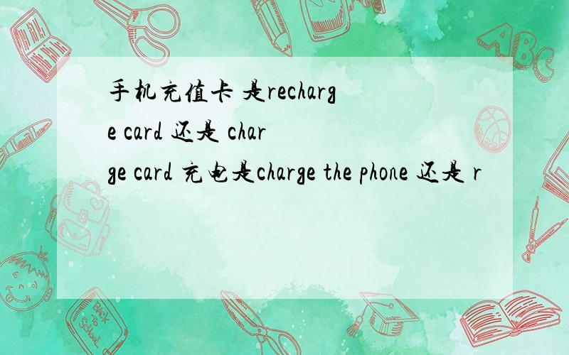 手机充值卡 是recharge card 还是 charge card 充电是charge the phone 还是 r