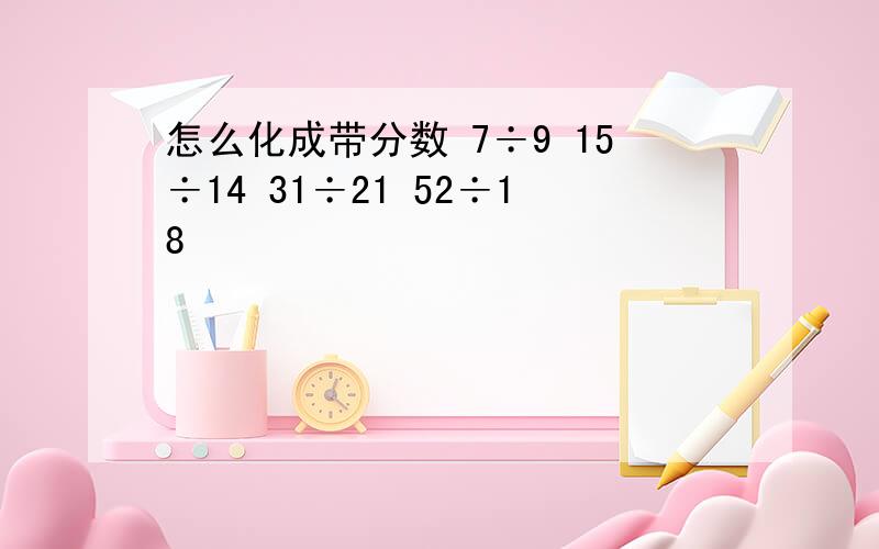 怎么化成带分数 7÷9 15÷14 31÷21 52÷18