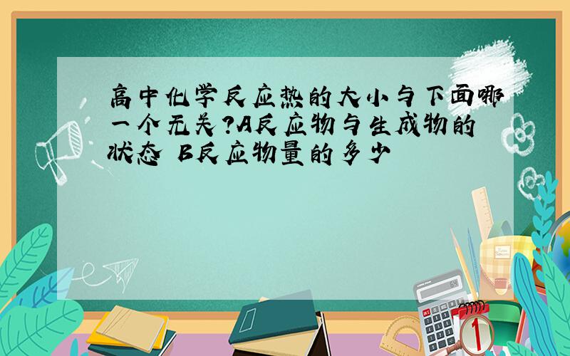 高中化学反应热的大小与下面哪一个无关?A反应物与生成物的状态 B反应物量的多少