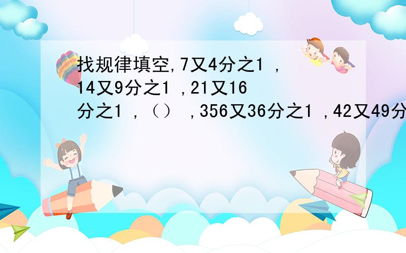 找规律填空,7又4分之1 ,14又9分之1 ,21又16分之1 ,（） ,356又36分之1 ,42又49分之1