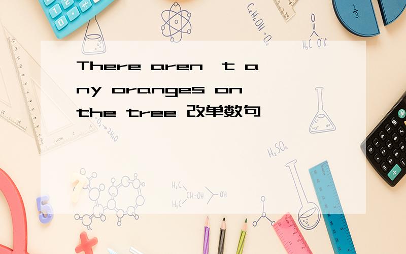 There aren't any oranges on the tree 改单数句