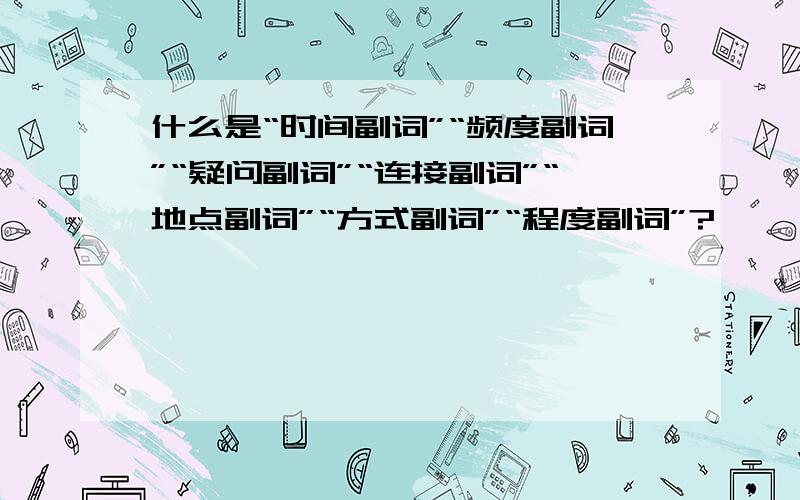 什么是“时间副词”“频度副词”“疑问副词”“连接副词”“地点副词”“方式副词”“程度副词”?